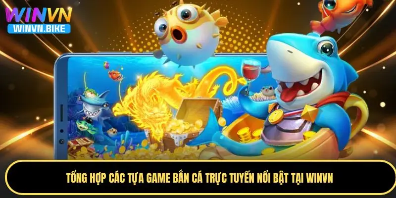 Chơi Bắn Cá Trực Tuyến WINVN – Săn Thưởng Cực Đỉnh 2025 3 Tổng hợp các tựa game bắn cá trực tuyến được yêu thích