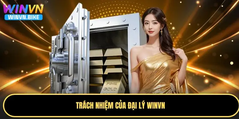 Đại Lý WINVN – Hoa Hồng Cao, Cơ Hội Kiếm Tiền Hấp Dẫn 3 Trách nhiệm của đại lý WINVN