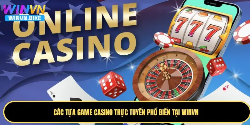 Cơ Hội Kiếm Tiền Từ Casino Trực Tuyến WINVN Cực Hấp Dẫn 3 Tổng hợp các tựa game casino trực tuyến phổ biến hiện nay
