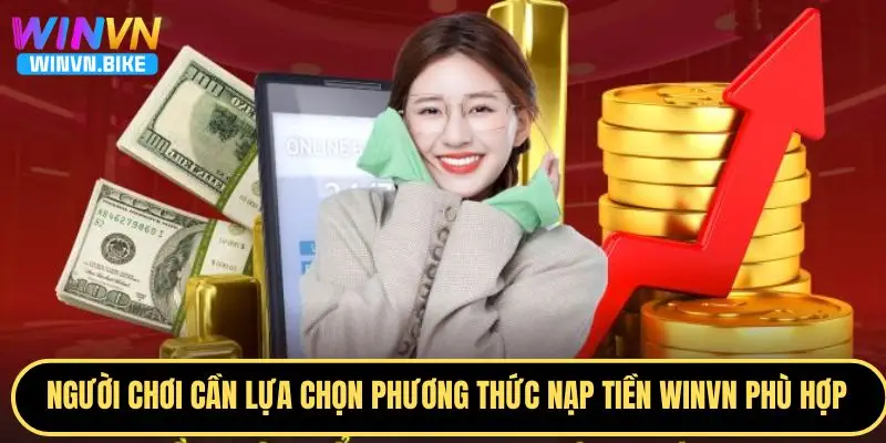 Nạp Tiền WINVN Giao Dịch Nhanh, Bảo Mật Cao, Ưu Đãi Hấp Dẫn 3 Người chơi cần lựa chọn phương thức nạp tiền WINVN phù hợp