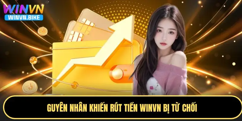 Hướng Dẫn Rút Tiền WINVN Nhanh Chóng, An Toàn Cực Cao 4 Nguyên nhân khiến rút tiền WINVN bị từ chối