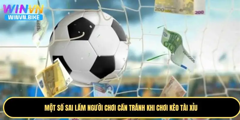 Tài Xỉu Bóng Đá Là Gì - Hướng Dẫn Cá Cược Chuẩn Tại WINVN 4 Sai lầm người chơi cần tránh khi tham gia chơi kèo tài xỉu